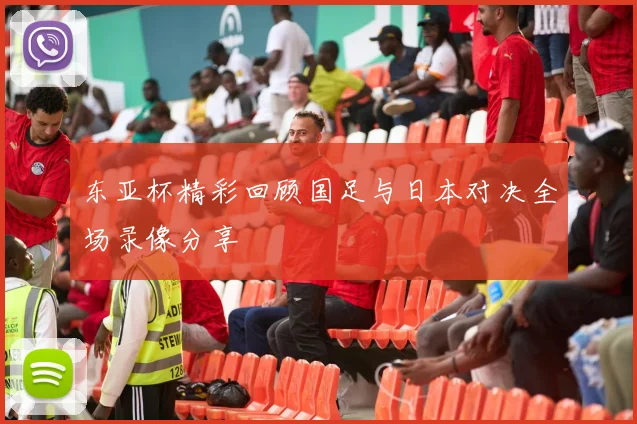 东亚杯精彩回顾国足与日本对决全场录像分享