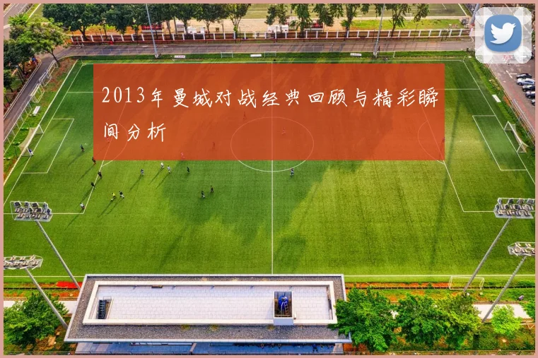 2013年曼城对战经典回顾与精彩瞬间分析