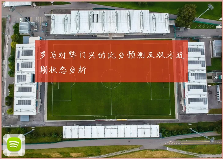 罗马对阵门兴的比分预测及双方近期状态分析