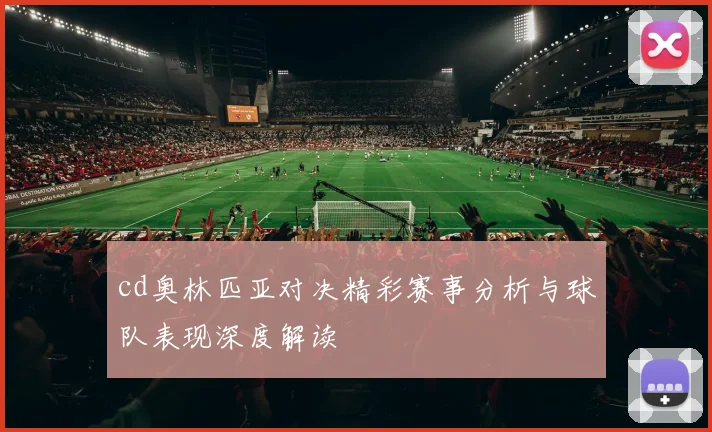 cd奥林匹亚对决精彩赛事分析与球队表现深度解读