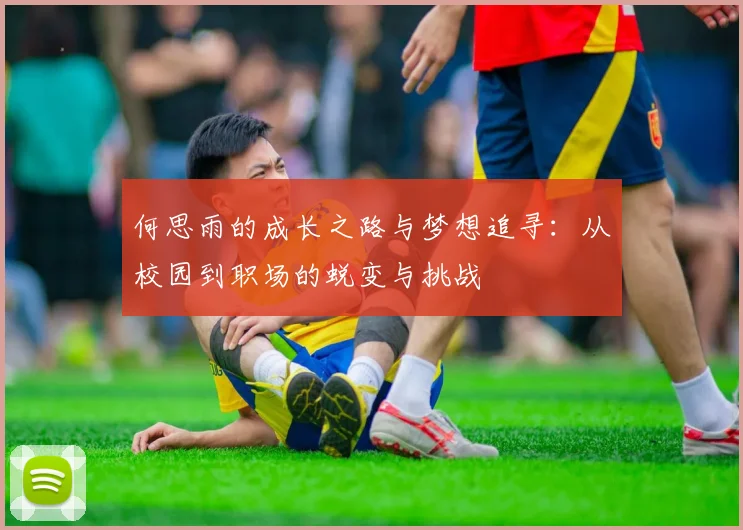 何思雨的成长之路与梦想追寻：从校园到职场的蜕变与挑战