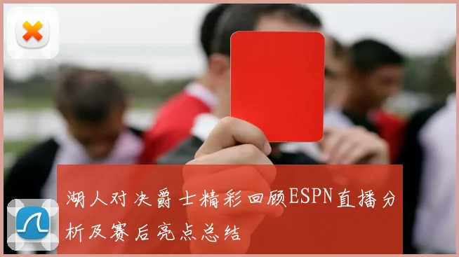 湖人对决爵士精彩回顾ESPN直播分析及赛后亮点总结