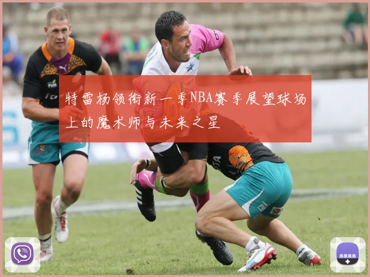 特雷杨领衔新一季NBA赛季展望球场上的魔术师与未来之星