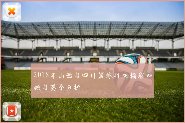2018年山西与四川篮球对决精彩回顾与赛季分析