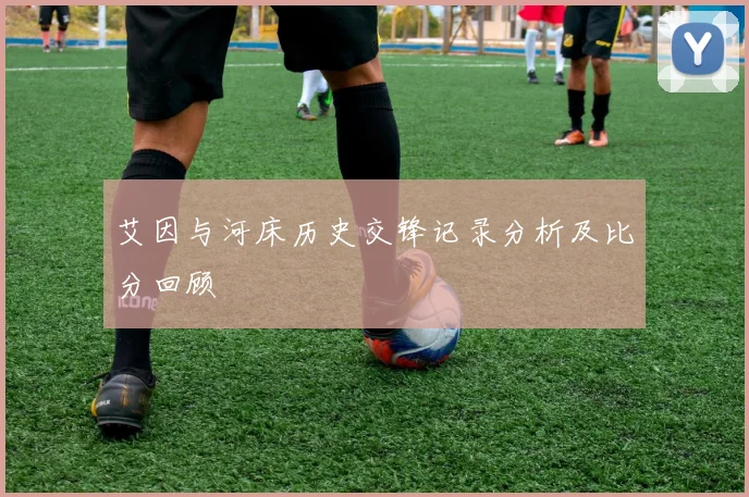 艾因与河床历史交锋记录分析及比分回顾