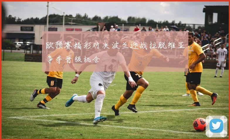 欧预赛精彩对决波兰迎战拉脱维亚争夺晋级机会