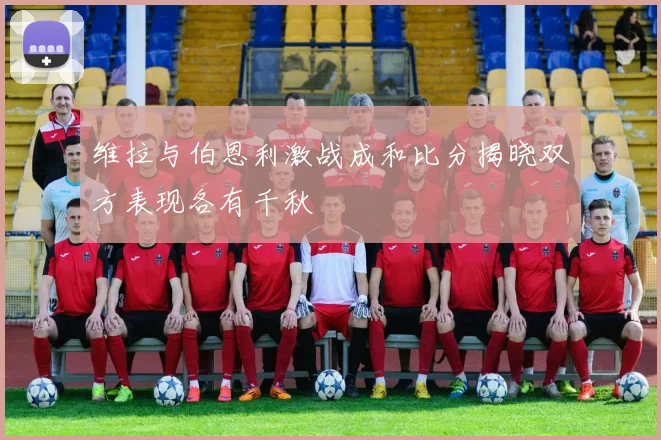 维拉与伯恩利激战成和比分揭晓双方表现各有千秋