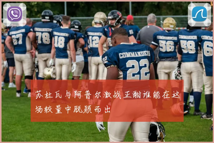 苏杜瓦与阿普尔激战正酣谁能在这场较量中脱颖而出