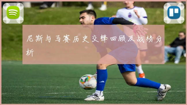 尼斯与马赛历史交锋回顾及战绩分析