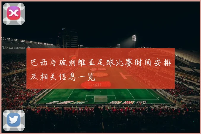 巴西与玻利维亚足球比赛时间安排及相关信息一览
