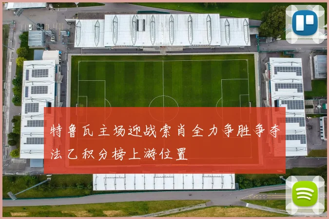 特鲁瓦主场迎战索肖全力争胜争夺法乙积分榜上游位置