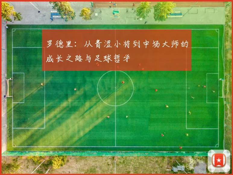 罗德里：从青涩小将到中场大师的成长之路与足球哲学