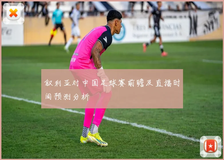 叙利亚对中国足球赛前瞻及直播时间预测分析