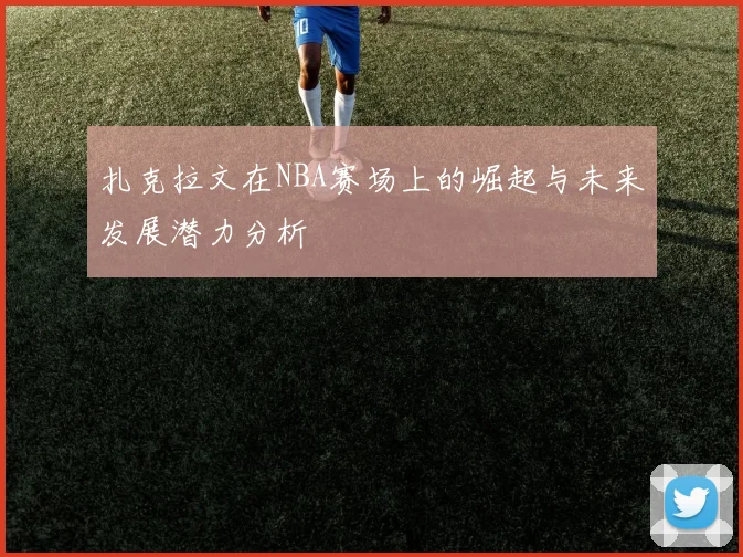 扎克拉文在NBA赛场上的崛起与未来发展潜力分析