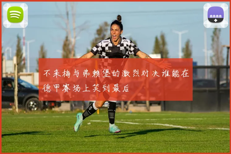 不来梅与弗赖堡的激烈对决谁能在德甲赛场上笑到最后