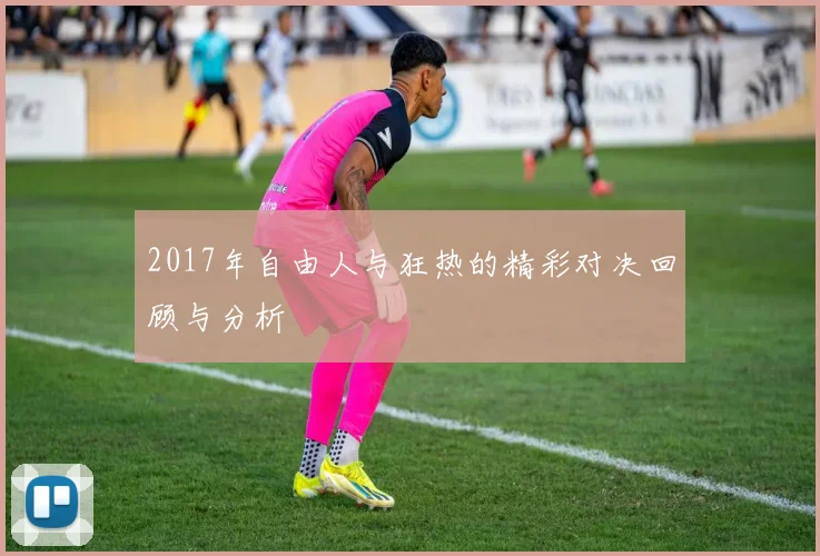 2017年自由人与狂热的精彩对决回顾与分析