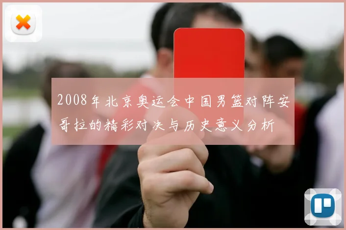 2008年北京奥运会中国男篮对阵安哥拉的精彩对决与历史意义分析